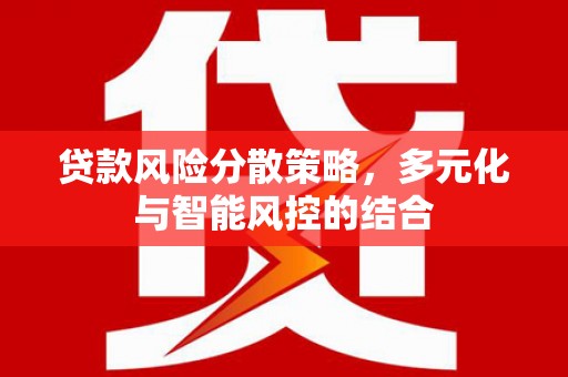 滦县贷款风险分散策略，多元化与智能风控的结合