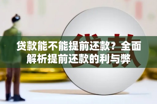 光明新区贷款能不能提前还款？全面解析提前还款的利与弊