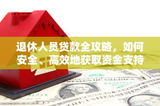 中堂退休人员贷款全攻略，如何安全、高效地获取资金支持
