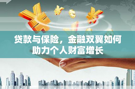 江阴贷款与保险，金融双翼如何助力个人财富增长