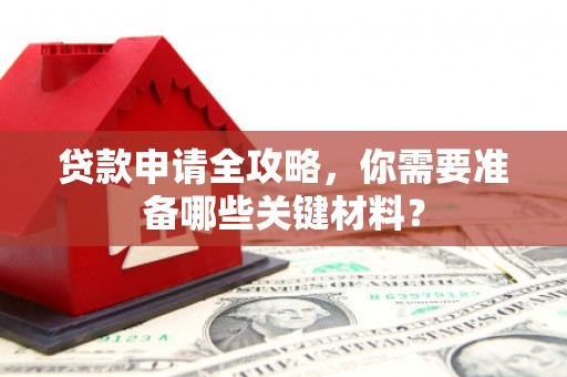 闻喜贷款申请全攻略，你需要准备哪些关键材料？