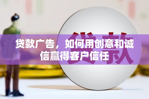 苏尼特右旗贷款广告，如何用创意和诚信赢得客户信任