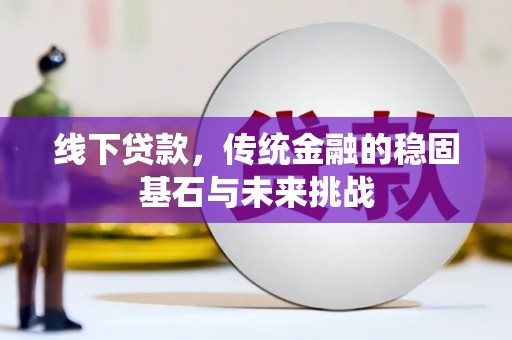 苏尼特右旗线下贷款，传统金融的稳固基石与未来挑战
