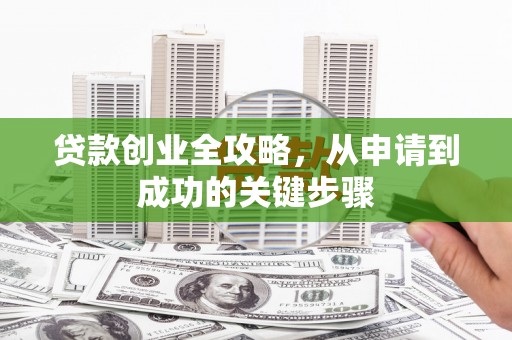 矿区贷款创业全攻略，从申请到成功的关键步骤