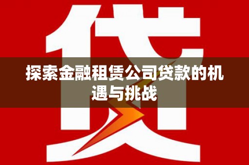 三角探索金融租赁公司贷款的机遇与挑战