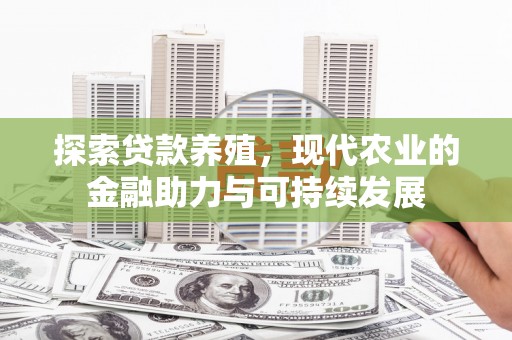 弥陀探索贷款养殖，现代农业的金融助力与可持续发展