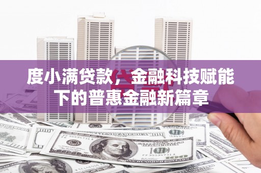平南度小满贷款，金融科技赋能下的普惠金融新篇章
