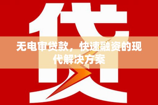 安化无电审贷款，快速融资的现代解决方案
