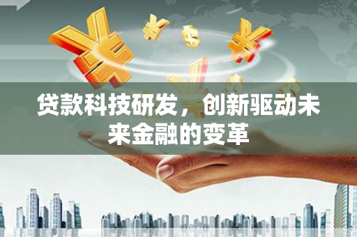 保税区贷款科技研发，创新驱动未来金融的变革