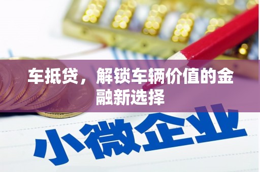 额济纳旗车抵贷，解锁车辆价值的金融新选择