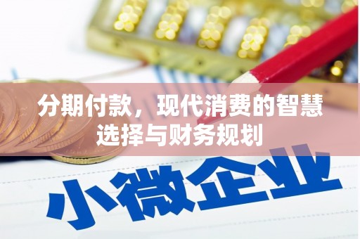 兴安分期付款，现代消费的智慧选择与财务规划