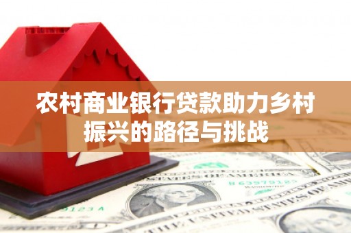 长白农村商业银行贷款助力乡村振兴的路径与挑战