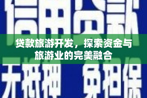 官渡贷款旅游开发，探索资金与旅游业的完美融合