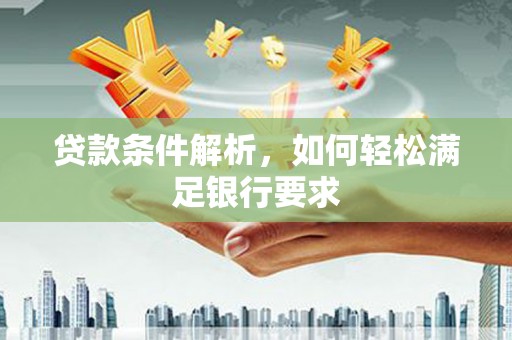 代县贷款条件解析，如何轻松满足银行要求