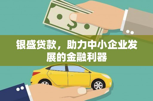 长安银盛贷款，助力中小企业发展的金融利器