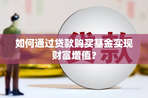 阜康如何通过贷款购买基金实现财富增值？