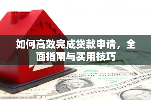 汇川如何高效完成贷款申请，全面指南与实用技巧