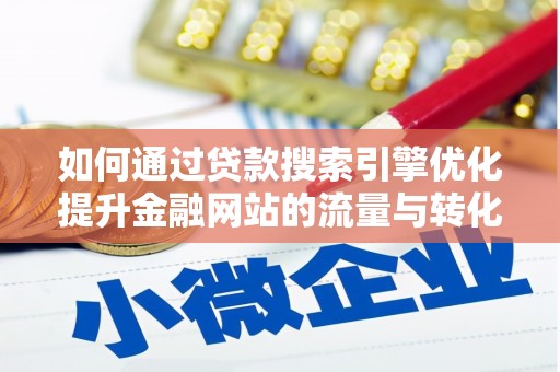 剑阁如何通过贷款搜索引擎优化提升金融网站的流量与转化率