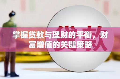 章丘掌握贷款与理财的平衡，财富增值的关键策略
