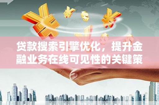 凯里贷款搜索引擎优化，提升金融业务在线可见性的关键策略