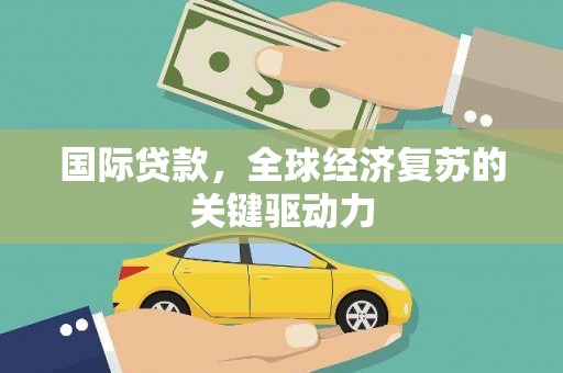 和县国际贷款，全球经济复苏的关键驱动力