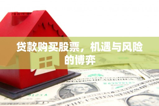 兴安贷款购买股票，机遇与风险的博弈