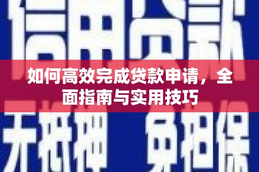 汉源如何高效完成贷款申请，全面指南与实用技巧