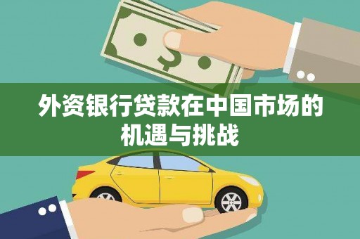 员山外资银行贷款在中国市场的机遇与挑战