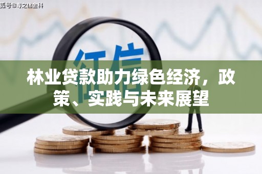 利辛林业贷款助力绿色经济，政策、实践与未来展望