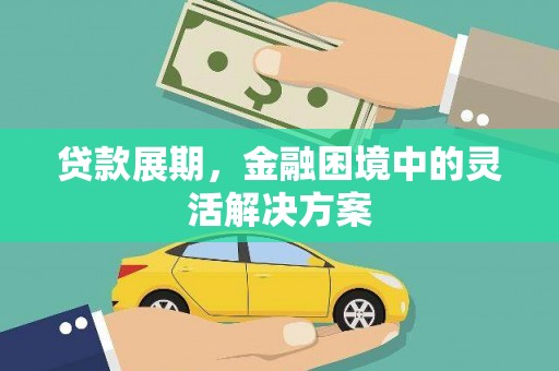 宜章贷款展期，金融困境中的灵活解决方案