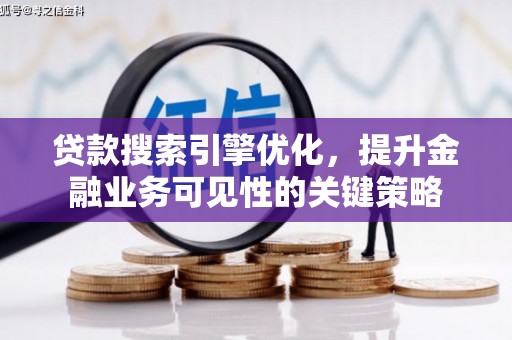 巩义贷款搜索引擎优化，提升金融业务可见性的关键策略