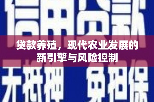 庆元贷款养殖，现代农业发展的新引擎与风险控制