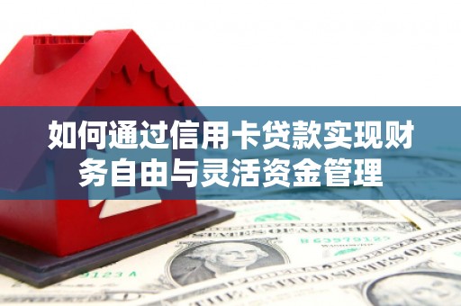 丰都如何通过信用卡贷款实现财务自由与灵活资金管理