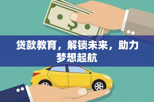 安县贷款教育，解锁未来，助力梦想起航