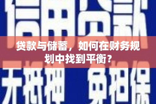 云龙贷款与储蓄，如何在财务规划中找到平衡？