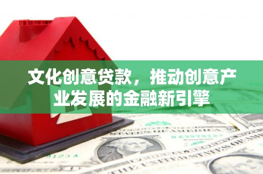 阿拉山口文化创意贷款，推动创意产业发展的金融新引擎