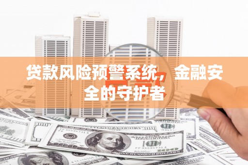宜良贷款风险预警系统，金融安全的守护者