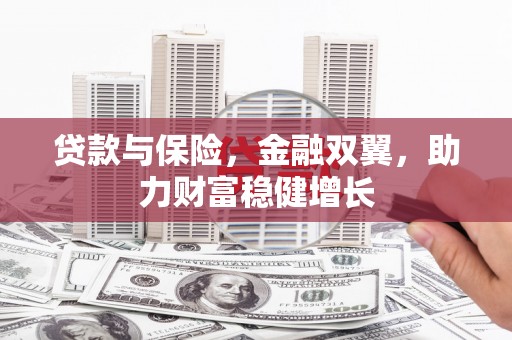 杏花岭贷款与保险，金融双翼，助力财富稳健增长