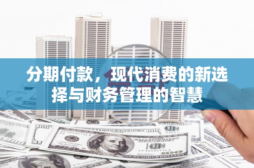 靖边分期付款，现代消费的新选择与财务管理的智慧