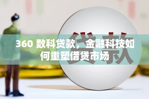 勐海360 数科贷款，金融科技如何重塑借贷市场