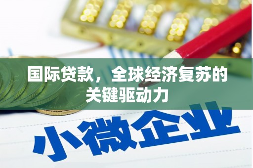 昭平国际贷款，全球经济复苏的关键驱动力