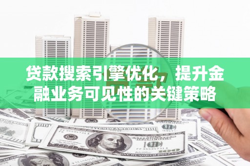 西夏贷款搜索引擎优化，提升金融业务可见性的关键策略
