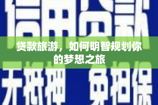 美兰贷款旅游，如何明智规划你的梦想之旅