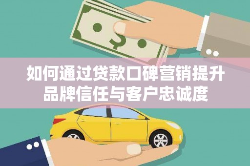 恒山如何通过贷款口碑营销提升品牌信任与客户忠诚度