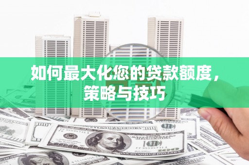 江东如何最大化您的贷款额度，策略与技巧