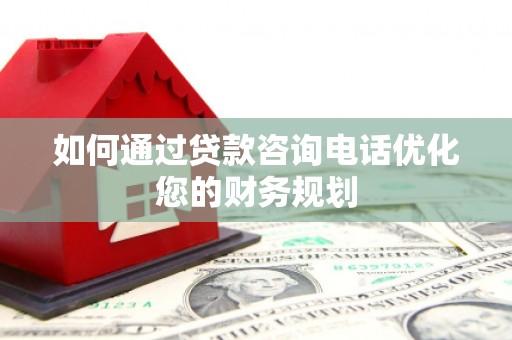 赣州如何通过贷款咨询电话优化您的财务规划