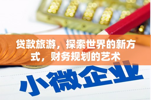西峰贷款旅游，探索世界的新方式，财务规划的艺术