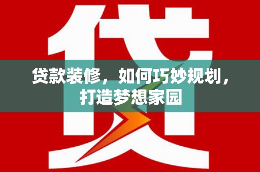 内门贷款装修，如何巧妙规划，打造梦想家园