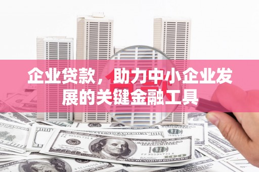 晋江企业贷款，助力中小企业发展的关键金融工具