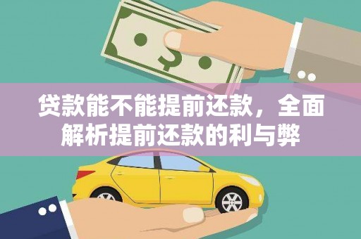 清镇贷款能不能提前还款，全面解析提前还款的利与弊